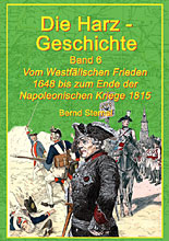 Die Harz - Geschichte 6 - Vom Westfälischen Frieden 1648 bis zum Ende der Napoleonischen Kriege 1815 von Bernd Sternal 